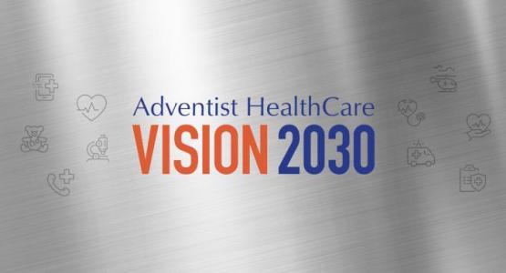 Adventist HealthCare's Vision 2030 Adventist HealthCare's Vision 2030